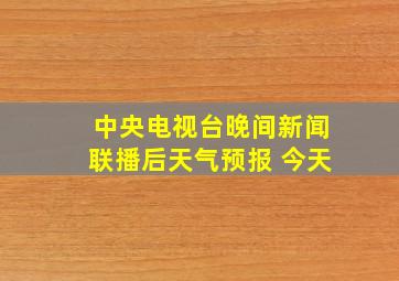 中央电视台晚间新闻联播后天气预报 今天